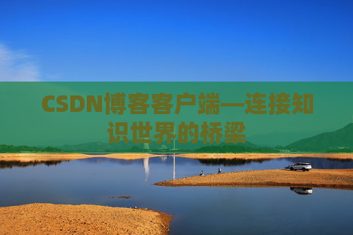 CSDN博客客户端—连接知识世界的桥梁